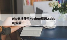 php无法使用xdebug原因,xdebug配置