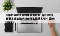 php初级程序员需要掌握什么（php程序员要掌握的技术php什么是技术哪个是php技术）