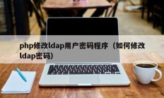 php修改ldap用户密码程序（如何修改ldap密码）