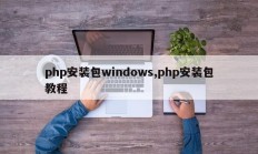 php安装包windows,php安装包教程