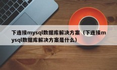 下连接mysql数据库解决方案（下连接mysql数据库解决方案是什么）