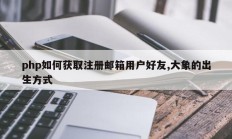 php如何获取注册邮箱用户好友,大象的出生方式