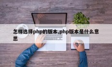 怎样选择php的版本,php版本是什么意思