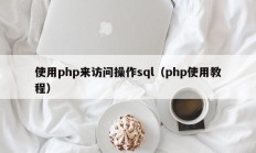 使用php来访问操作sql（php使用教程）