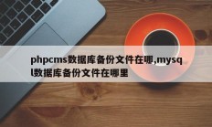 phpcms数据库备份文件在哪,mysql数据库备份文件在哪里