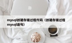mysql创建存储过程代码（创建存储过程mysql语句）
