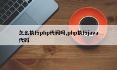 怎么执行php代码吗,php执行java代码