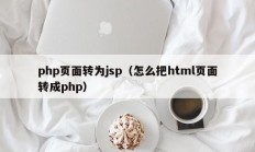 php页面转为jsp（怎么把html页面转成php）