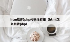 html跳转php代码没有用（html怎么跳转php）