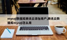 mysql数据库腾讯云添加用户，如何使用腾讯云数据库mysql