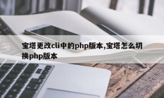 宝塔更改cli中的php版本,宝塔怎么切换php版本