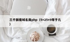 三千额度域名商php（5+25+9等于几）