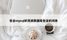 包含mysql的系统数据库包含的词条