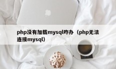 php没有加载mysql咋办（php无法连接mysql）
