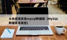 小白简易安装mysql数据库（MySQL数据库安装包）