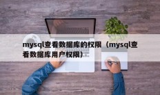mysql查看数据库的权限（mysql查看数据库用户权限）