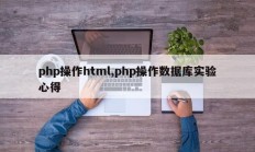 php操作html,php操作数据库实验心得