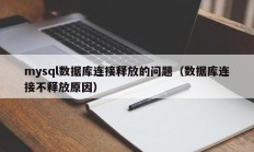 mysql数据库连接释放的问题（数据库连接不释放原因）