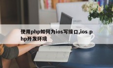 使用php如何为ios写接口,ios php开发环境