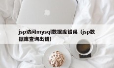 jsp访问mysql数据库错误（jsp数据库查询出错）