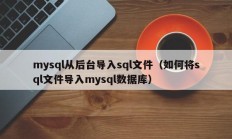 mysql从后台导入sql文件（如何将sql文件导入mysql数据库）