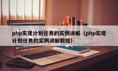 php实现计划任务的实例讲解（php实现计划任务的实例讲解教程）