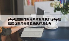 php短信接口调用失败且未执行,php短信接口调用失败且未执行怎么办