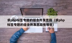 求php标签专题的组合开发思路（求php标签专题的组合开发思路有哪些）