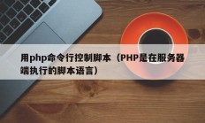 用php命令行控制脚本（PHP是在服务器端执行的脚本语言）