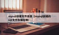 mysql创建文件目录（mysql创建的sql文件存储在哪）