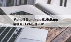 学php还是android呢,安卓app后端用JAVA还是PHP