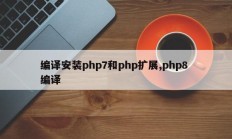 编译安装php7和php扩展,php8 编译
