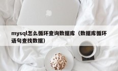mysql怎么循环查询数据库（数据库循环语句查找数据）