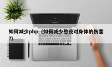 如何减少php（如何减少熬夜对身体的伤害?）