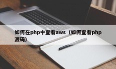 如何在php中查看aws（如何查看php源码）