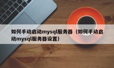 如何手动启动mysql服务器（如何手动启动mysql服务器设置）