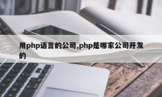 用php语言的公司,php是哪家公司开发的