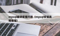 mysql编译报错问题（mysql安装出现报错）