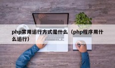 php常用运行方式是什么（php程序用什么运行）