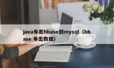 java导出hbase到mysql（hbase 导出数据）