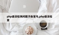 php语法检测问题汗血宝马,php语法检查