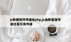 js数据如何传递给php,js函数是值传递还是引用传递