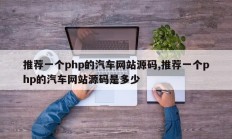 推荐一个php的汽车网站源码,推荐一个php的汽车网站源码是多少