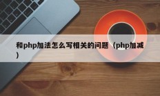 和php加法怎么写相关的问题（php加减）