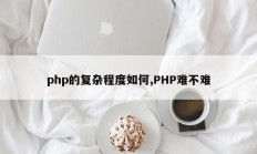 php的复杂程度如何,PHP难不难