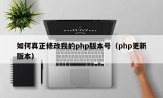 如何真正修改我的php版本号（php更新版本）