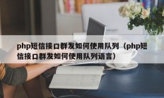 php短信接口群发如何使用队列（php短信接口群发如何使用队列语言）