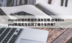 mysql创建的数据库保存在哪,创建的mysql数据库存放到了哪个文件夹?