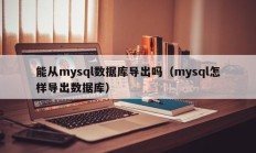 能从mysql数据库导出吗（mysql怎样导出数据库）