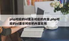 php对应的id显示对应的内容,php对应的id显示对应的内容无效